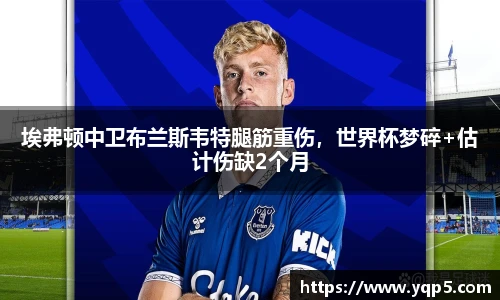 埃弗顿中卫布兰斯韦特腿筋重伤，世界杯梦碎+估计伤缺2个月